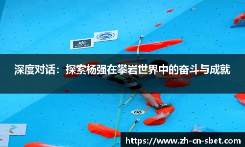 深度对话：探索杨强在攀岩世界中的奋斗与成就